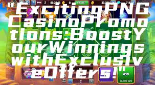 "Exciting PNG Casino Promotions: Boost Your Winnings with Exclusive Offers!"