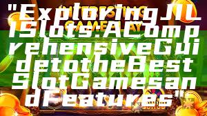 "Exploring JILI Slots: A Comprehensive Guide to the Best Slot Games and Features"