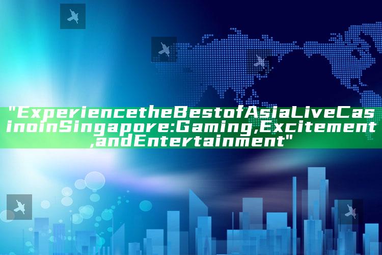 "Experience the Best of Asia Live Casino in Singapore: Gaming, Excitement, and Entertainment"