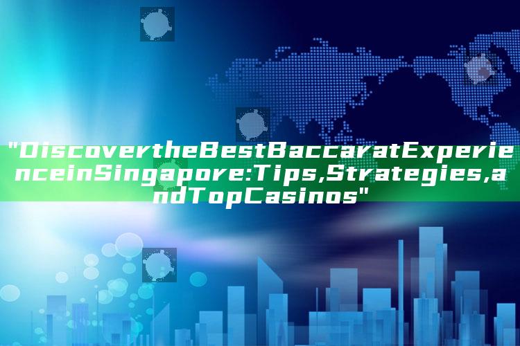 "Discover the Best Baccarat Experience in Singapore: Tips, Strategies, and Top Casinos"